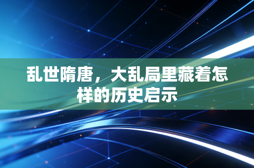 乱世隋唐，大乱局里藏着怎样的历史启示