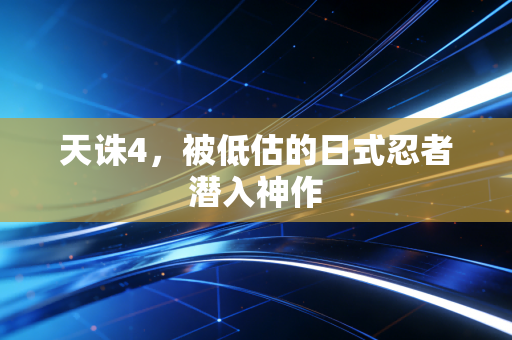 天诛4,被低估的日式忍者潜入神作