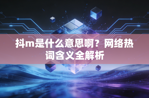 抖m是什么意思啊？网络热词含义全解析