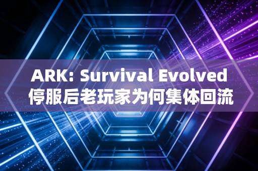 ARK: Survival Evolved 停服后老玩家为何集体回流