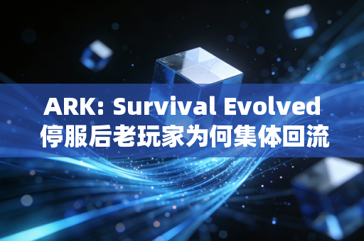 ARK: Survival Evolved 停服后老玩家为何集体回流