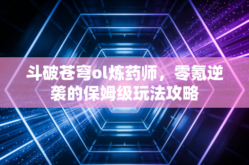斗破苍穹ol炼药师，零氪逆袭的保姆级玩法攻略