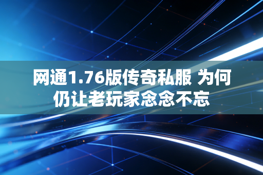 网通1.76版传奇私服 为何仍让老玩家念念不忘