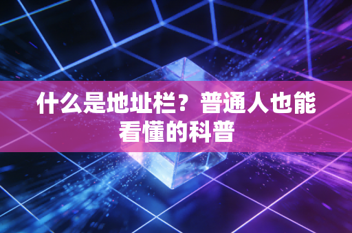 什么是地址栏？普通人也能看懂的科普