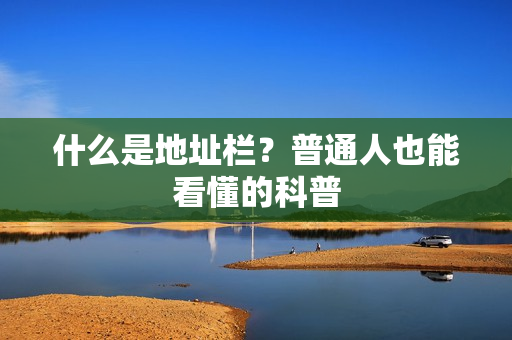 什么是地址栏？普通人也能看懂的科普