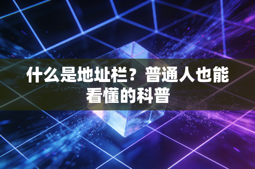 什么是地址栏？普通人也能看懂的科普