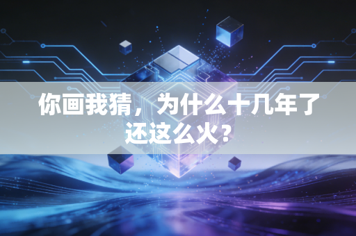 你画我猜，为什么十几年了还这么火？