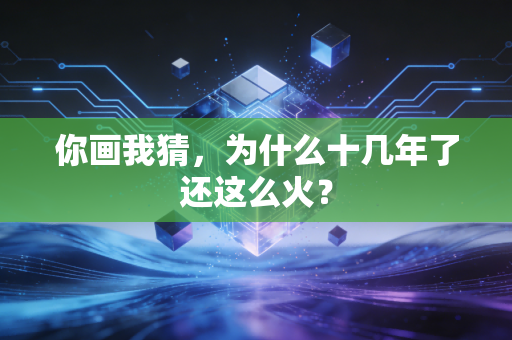 你画我猜，为什么十几年了还这么火？