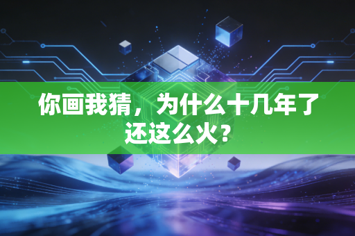 你画我猜，为什么十几年了还这么火？