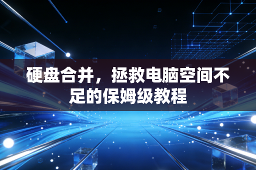 硬盘合并，拯救电脑空间不足的保姆级教程