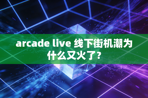 arcade live 线下街机潮为什么又火了？