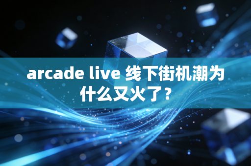 arcade live 线下街机潮为什么又火了？