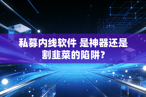 私募内线软件 是神器还是割韭菜的陷阱？