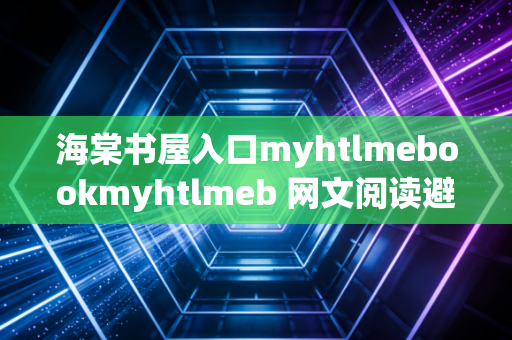 海棠书屋入口myhtlmebookmyhtlmeb 网文阅读避坑指南