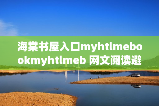 海棠书屋入口myhtlmebookmyhtlmeb 网文阅读避坑指南