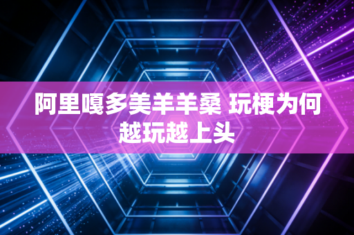 阿里嘎多美羊羊桑 玩梗为何越玩越上头