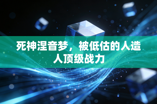死神涅音梦，被低估的人造人顶级战力
