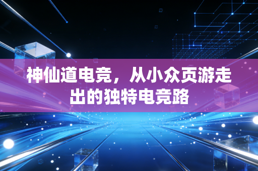 神仙道电竞,从小众页游走出的独特电竞路