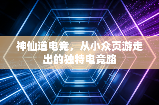 神仙道电竞,从小众页游走出的独特电竞路