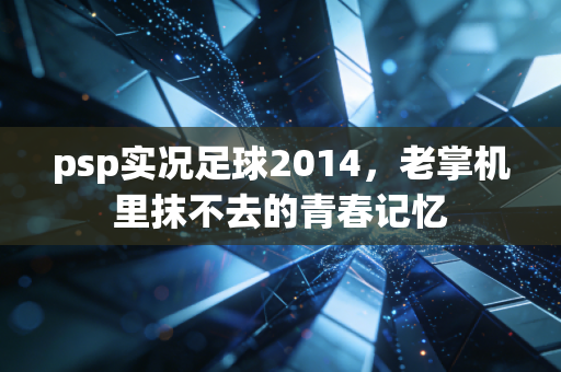 psp实况足球2014，老掌机里抹不去的青春记忆