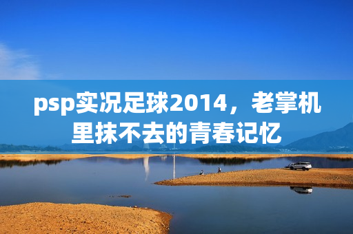 psp实况足球2014，老掌机里抹不去的青春记忆