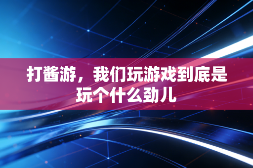 打酱游，我们玩游戏到底是玩个什么劲儿
