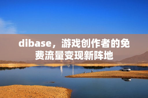 dibase，游戏创作者的免费流量变现新阵地