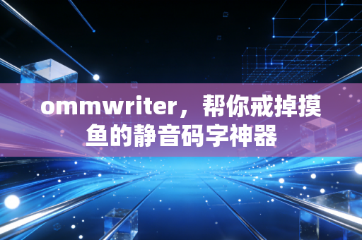 ommwriter，帮你戒掉摸鱼的静音码字神器