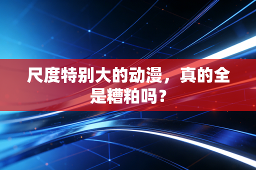 尺度特别大的动漫，真的全是糟粕吗？