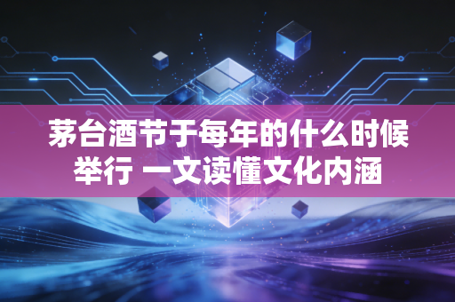 茅台酒节于每年的什么时候举行 一文读懂文化内涵