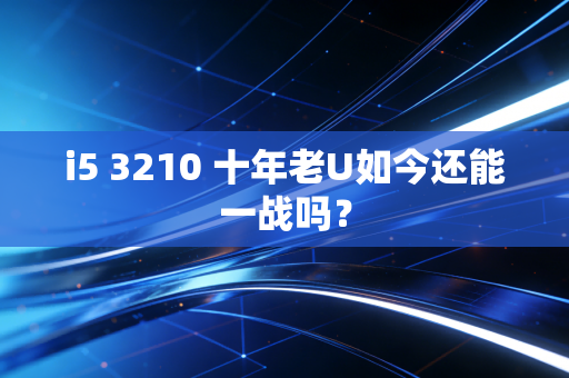 i5 3210 十年老U如今还能一战吗？