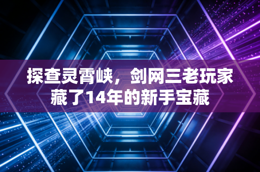 探查灵霄峡，剑网三老玩家藏了14年的新手宝藏