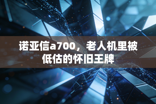 诺亚信a700，老人机里被低估的怀旧王牌