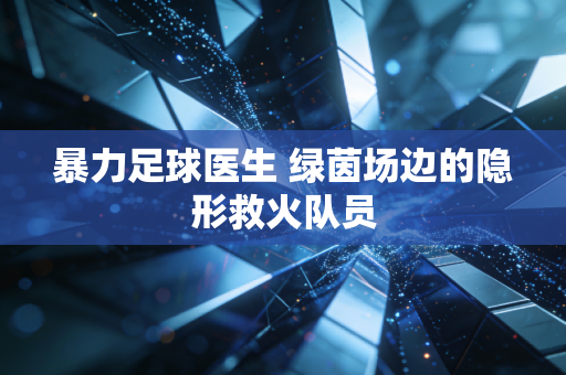 暴力足球医生 绿茵场边的隐形救火队员