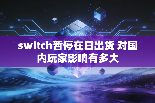 switch暂停在日出货 对国内玩家影响有多大