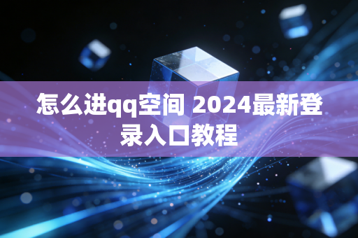 怎么进qq空间 2024最新登录入口教程