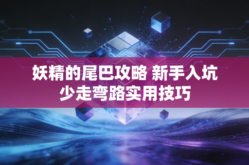 妖精的尾巴攻略 新手入坑少走弯路实用技巧