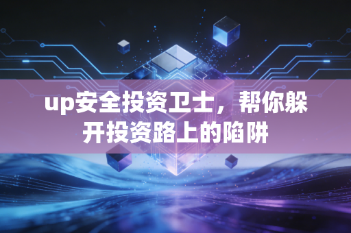 up安全投资卫士，帮你躲开投资路上的陷阱