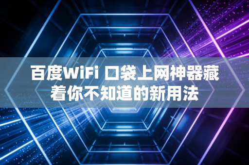 百度WiFi 口袋上网神器藏着你不知道的新用法
