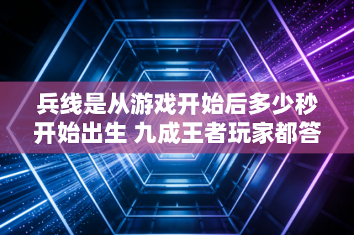 兵线是从游戏开始后多少秒开始出生 九成王者玩家都答错