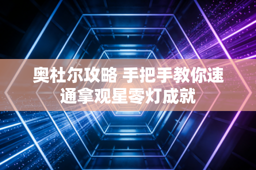 奥杜尔攻略 手把手教你速通拿观星零灯成就