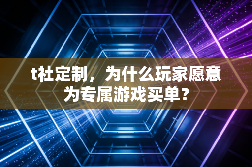 t社定制，为什么玩家愿意为专属游戏买单？