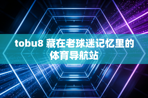 tobu8 藏在老球迷记忆里的体育导航站