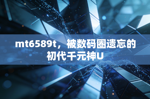 mt6589t,被数码圈遗忘的初代千元神U