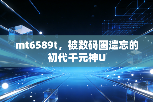 mt6589t,被数码圈遗忘的初代千元神U