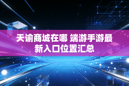 天谕商城在哪 端游手游最新入口位置汇总