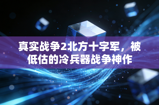 真实战争2北方十字军，被低估的冷兵器战争神作