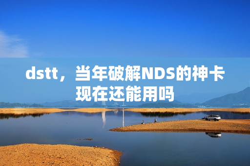 dstt，当年破解NDS的神卡现在还能用吗