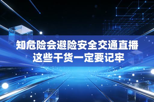 知危险会避险安全交通直播 这些干货一定要记牢