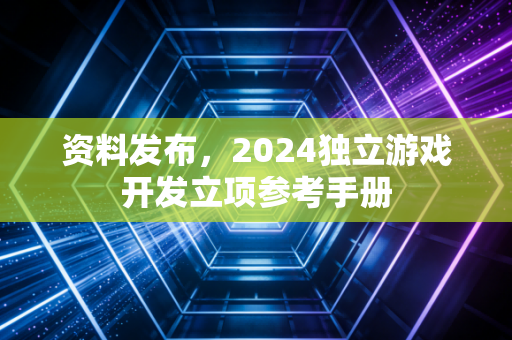 资料发布，2024独立游戏开发立项参考手册